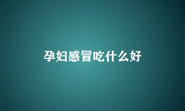 孕妇感冒吃什么好
