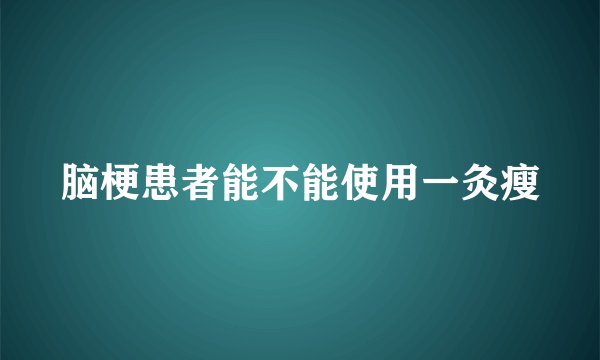 脑梗患者能不能使用一灸瘦