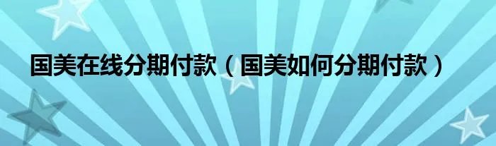国美在线分期付款（国美如何分期付款）