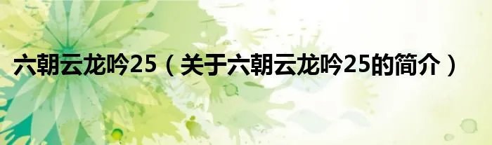六朝云龙吟25（关于六朝云龙吟25的简介）