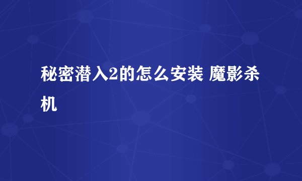 秘密潜入2的怎么安装 魔影杀机