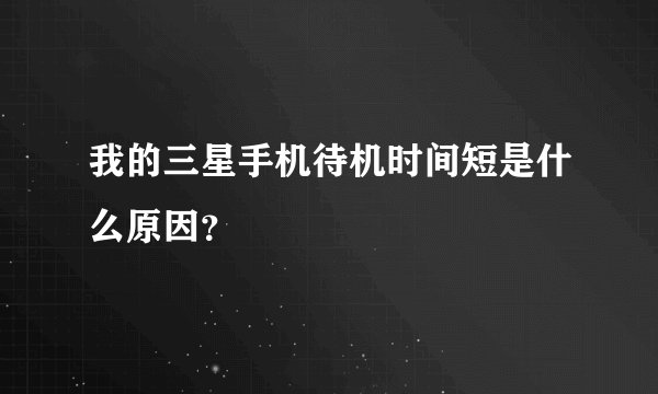 我的三星手机待机时间短是什么原因？