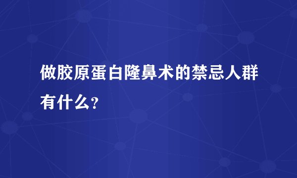 做胶原蛋白隆鼻术的禁忌人群有什么？