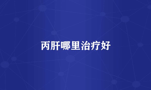 丙肝哪里治疗好