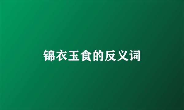 锦衣玉食的反义词