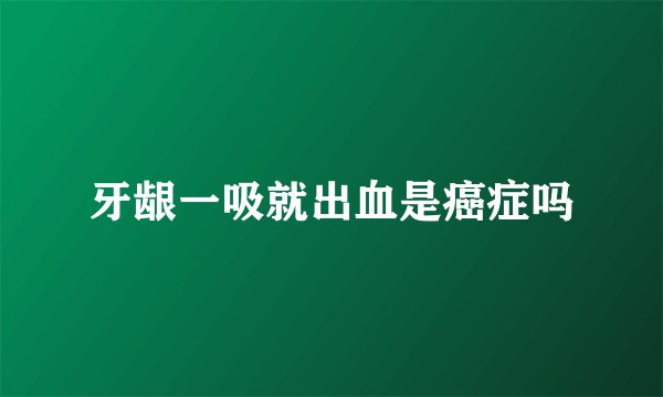牙龈一吸就出血是癌症吗