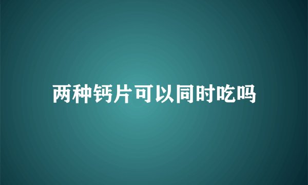 两种钙片可以同时吃吗