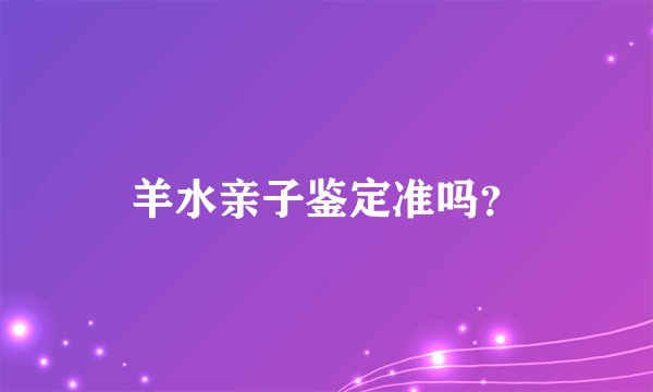 羊水亲子鉴定准吗？