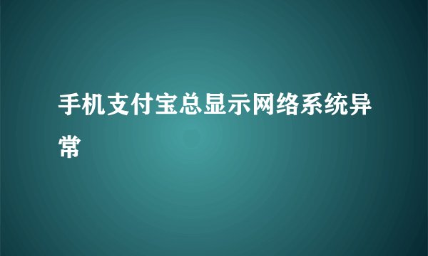 手机支付宝总显示网络系统异常