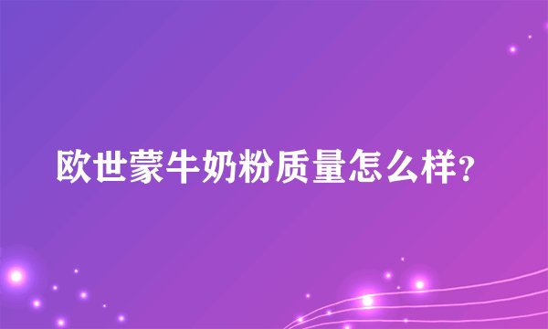 欧世蒙牛奶粉质量怎么样？