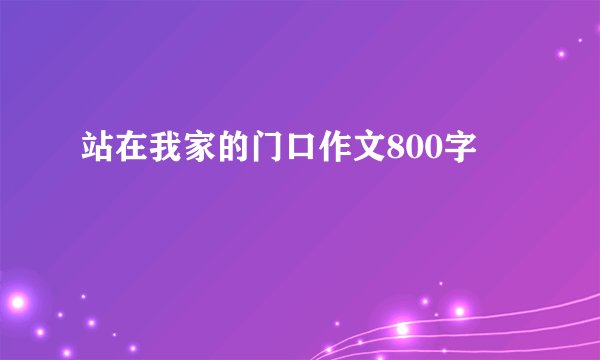 站在我家的门口作文800字