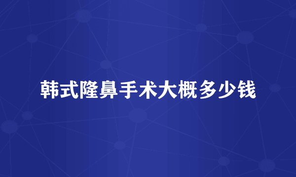 韩式隆鼻手术大概多少钱