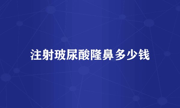 注射玻尿酸隆鼻多少钱