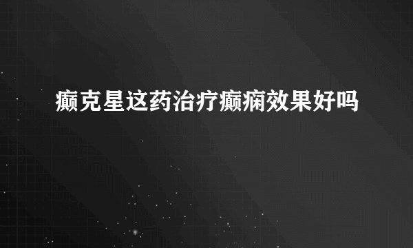 癫克星这药治疗癫痫效果好吗