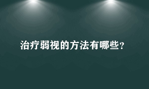 治疗弱视的方法有哪些？