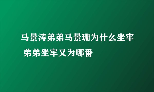 马景涛弟弟马景珊为什么坐牢 弟弟坐牢又为哪番