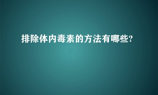 排除体内毒素的方法有哪些?