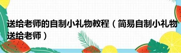 送给老师的自制小礼物教程（简易自制小礼物送给老师）
