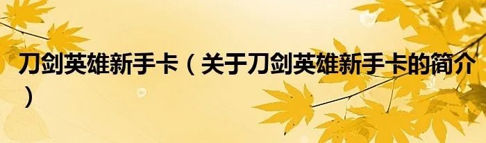 刀剑英雄新手卡（关于刀剑英雄新手卡的简介）