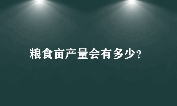 粮食亩产量会有多少？