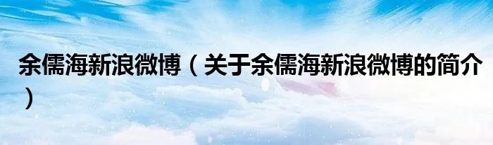 余儒海新浪微博(关于余儒海新浪微博的简介)