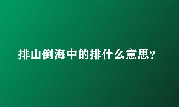排山倒海中的排什么意思?