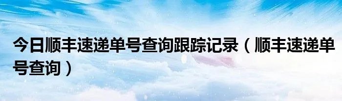今日顺丰速递单号查询跟踪记录（顺丰速递单号查询）