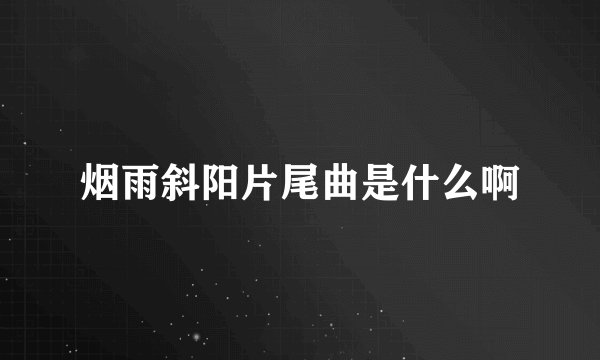 烟雨斜阳片尾曲是什么啊
