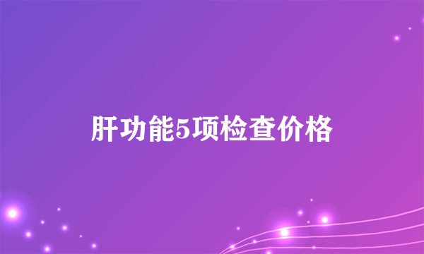 肝功能5项检查价格