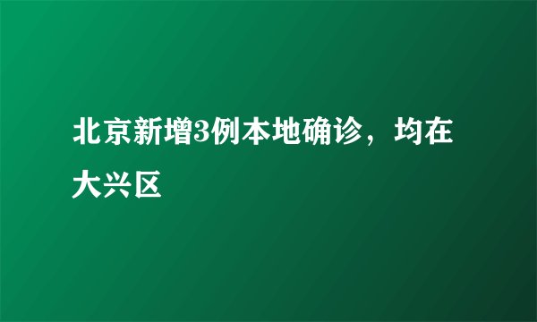 北京新增3例本地确诊，均在大兴区