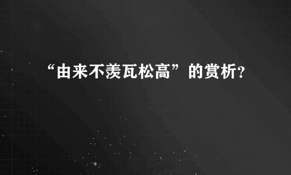 “由来不羡瓦松高”的赏析？
