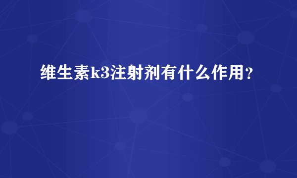 维生素k3注射剂有什么作用？