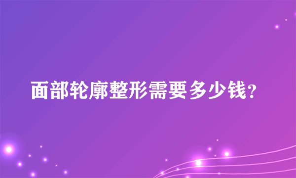 面部轮廓整形需要多少钱？