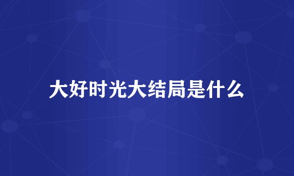 大好时光大结局是什么