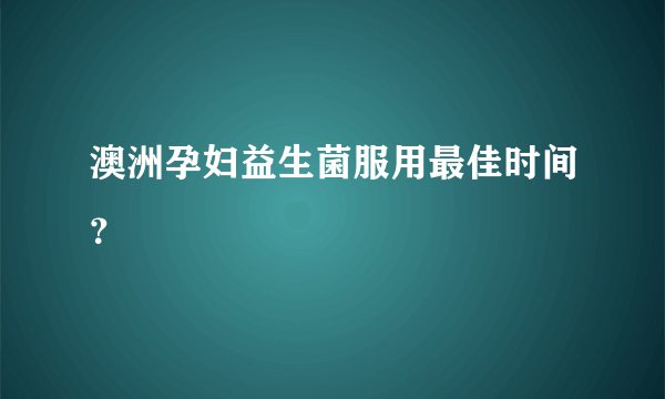 澳洲孕妇益生菌服用最佳时间？