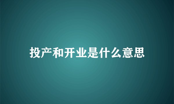 投产和开业是什么意思