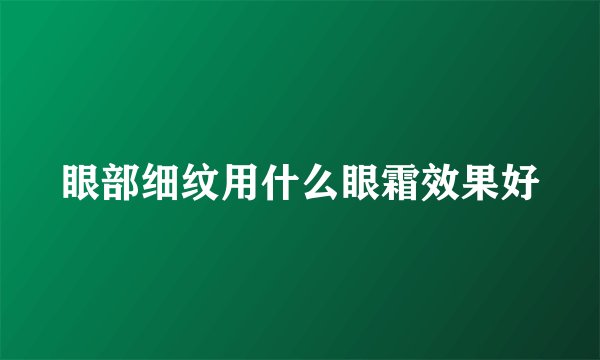 眼部细纹用什么眼霜效果好