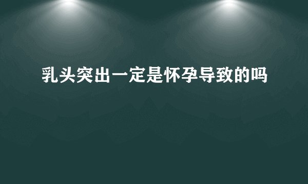 乳头突出一定是怀孕导致的吗