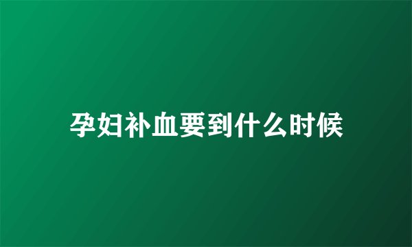 孕妇补血要到什么时候