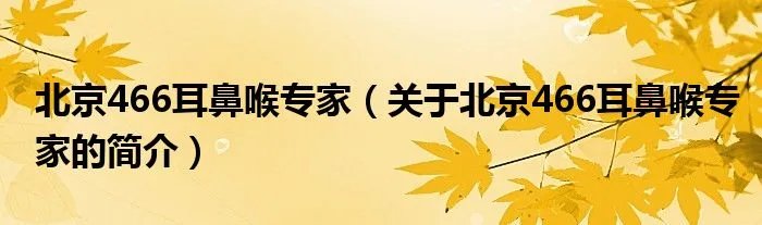 北京466耳鼻喉专家（关于北京466耳鼻喉专家的简介）