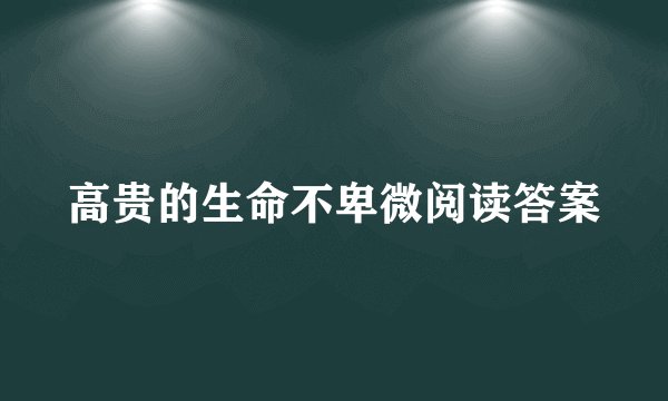 高贵的生命不卑微阅读答案