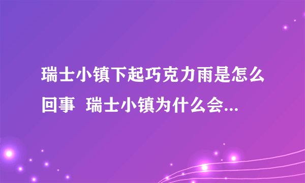 瑞士小镇下起巧克力雨是怎么回事 瑞士小镇为什么会下起巧克力雨