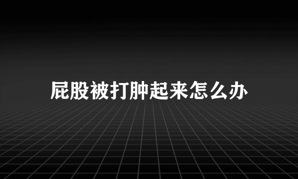 屁股被打肿起来怎么办