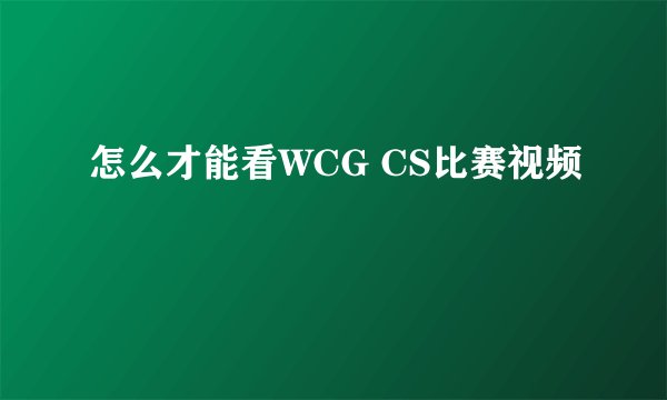 怎么才能看WCG CS比赛视频