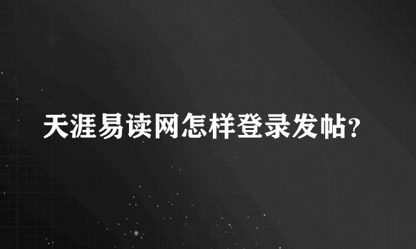 天涯易读网怎样登录发帖？