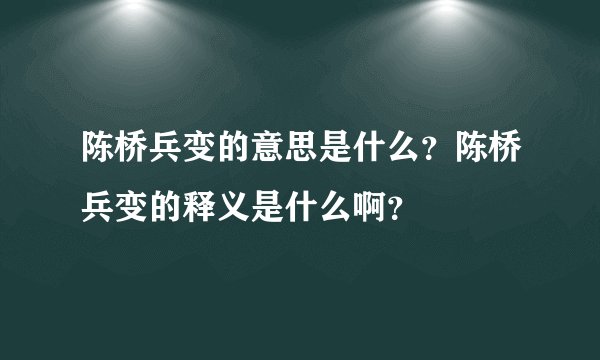 陈桥兵变的意思是什么?陈桥兵变的释义是什么啊?