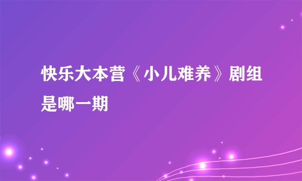 快乐大本营《小儿难养》剧组是哪一期