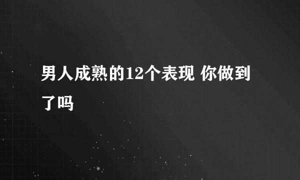 男人成熟的12个表现 你做到了吗
