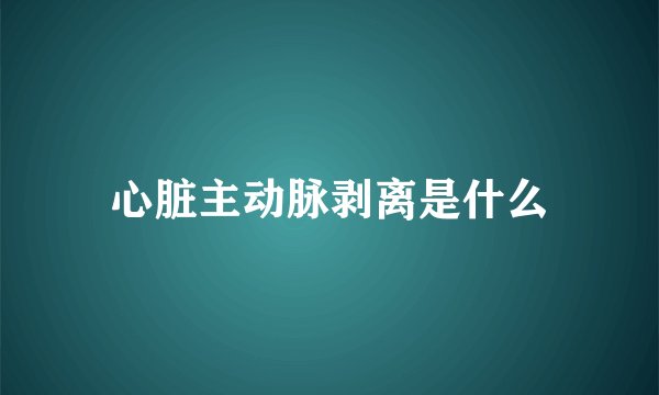 心脏主动脉剥离是什么