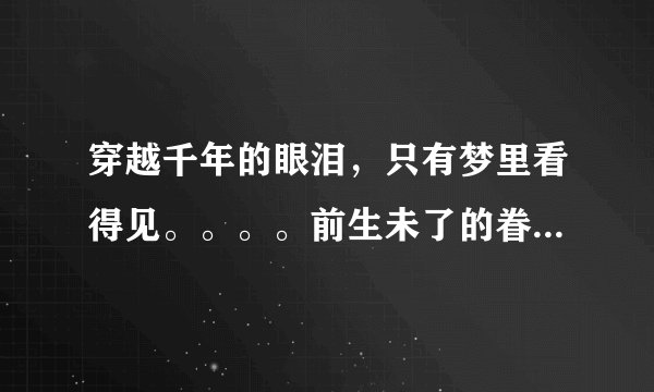 穿越千年的眼泪，只有梦里看得见。。。。前生未了的眷恋‘’出自哪首歌？男声